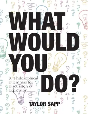 Que feriez-vous ? 81 dilemmes philosophiques à discuter et à approfondir - What Would You Do?: 81 Philosophical Dilemmas for Discussion and Expansion