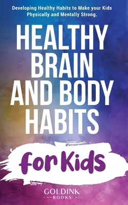 Des habitudes cérébrales et corporelles saines pour les enfants : Développer des habitudes saines pour rendre vos enfants physiquement et mentalement forts - Healthy Brain and Body Habits for Kids: Developing Healthy Habits to Make Your Kids Physically and Mentally Strong