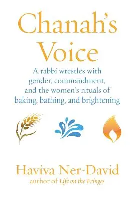 La voix de Chanah : Un rabbin aux prises avec le genre, les commandements et les rituels féminins de la cuisson, du bain et de l'éclaircissement. - Chanah's Voice: A Rabbi Wrestles with Gender, Commandment, and the Women's Rituals of Baking, Bathing, and Brightening