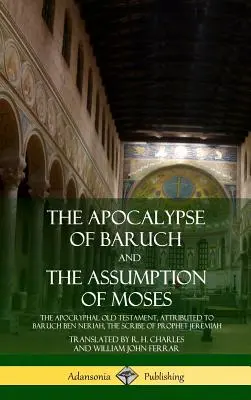 L'Apocalypse de Baruch et L'Assomption de Moïse : L'Ancien Testament apocryphe, attribué à Baruch ben Neriah, le scribe du prophète Jérémie (H - The Apocalypse of Baruch and The Assumption of Moses: The Apocryphal Old Testament, Attributed to Baruch ben Neriah, the Scribe of Prophet Jeremiah (H