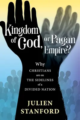 Royaume de Dieu ou empire païen ? Pourquoi les chrétiens sont à l'écart d'une nation divisée - Kingdom of God or Pagan Empire?: Why Christians are on the Sidelines of a Divided Nation