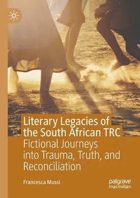 Héritages littéraires du Trc sud-africain : Voyages fictifs dans le traumatisme, la vérité et la réconciliation - Literary Legacies of the South African Trc: Fictional Journeys Into Trauma, Truth, and Reconciliation