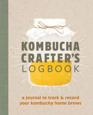 Le journal de bord de l'artisan du kombucha : Un journal pour suivre et enregistrer vos préparations maison de kombucha - Kombucha Crafter's Logbook: A Journal to Track and Record Your Kombucha Home Brews