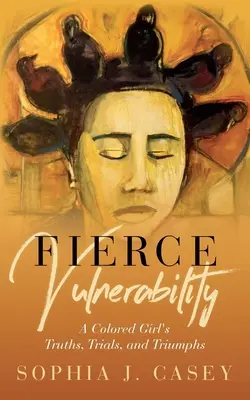 Fierce Vulnerability : Les vérités, les épreuves et les triomphes d'une jeune fille de couleur - Fierce Vulnerability: A Colored Girl's Truths, Trials and Triumphs