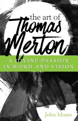 L'art de Thomas Merton : Une passion divine en paroles et en images - The Art of Thomas Merton: A Divine Passion in Word and Vision