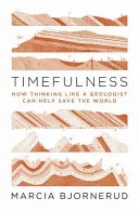 Timefulness : Comment penser comme un géologue peut aider à sauver le monde - Timefulness: How Thinking Like a Geologist Can Help Save the World