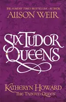 Six Reines des Tudor : Katheryn Howard, La reine souillée - Six Tudor Queens: Katheryn Howard, The Tainted Queen