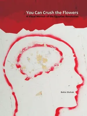 Vous pouvez écraser les fleurs : Un mémoire visuel de la révolution égyptienne - You Can Crush the Flowers: A Visual Memoir of the Egyptian Revolution