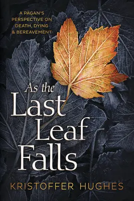 La dernière feuille tombe : Le point de vue d'un païen sur la mort, le décès et le deuil - As the Last Leaf Falls: A Pagan's Perspective on Death, Dying & Bereavement