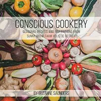 Cuisine consciente ; Recettes saisonnières et inspirations de la retraite holistique Sunny Brow Farm - Conscious Cookery; Seasonal Recipes and Inspirations from Sunny Brow Farm Holistic Retreat