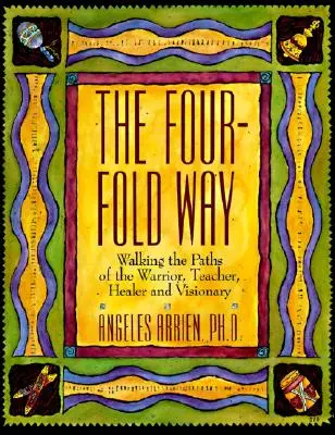 La quadruple voie : Suivre les chemins du guerrier, de l'enseignant, du guérisseur et du visionnaire - The Four-Fold Way: Walking the Paths of the Warrior, Teacher, Healer, and Visionary