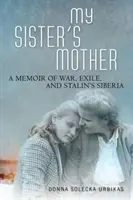 La mère de ma sœur : Mémoires de guerre, d'exil et de la Sibérie de Staline - My Sister's Mother: A Memoir of War, Exile, and Stalin's Siberia
