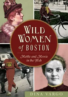 Les femmes sauvages de Boston : Mettle and Moxie in the Hub (en anglais) - Wild Women of Boston: Mettle and Moxie in the Hub