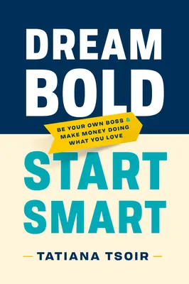 Dream Bold, Start Smart : Be Your Own Boss and Make Money Doing What You Love (Rêvez audacieux, démarrez intelligemment : soyez votre propre patron et gagnez de l'argent en faisant ce que vous aimez) - Dream Bold, Start Smart: Be Your Own Boss and Make Money Doing What You Love