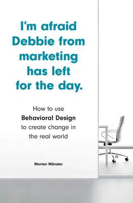 Je crains que Debbie du marketing ne soit partie pour la journée : Comment utiliser le design comportemental pour créer des changements dans le monde réel - I'm Afraid Debbie from Marketing Has Left for the Day: How to Use Behavioral Design to Create Change in the Real World