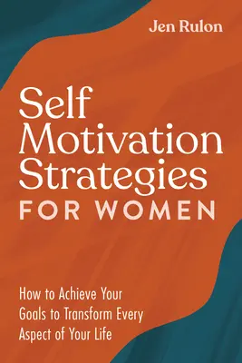 Stratégies d'auto-motivation pour les femmes : Comment atteindre vos objectifs pour transformer tous les aspects de votre vie - Self Motivation Strategies for Women: How to Achieve Your Goals to Transform Every Aspect of Your Life