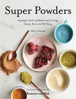 Super Powders : Herbes et champignons adaptogènes pour l'énergie, la beauté, l'humeur et le bien-être - Super Powders: Adaptogenic Herbs and Mushrooms for Energy, Beauty, Mood, and Well-Being