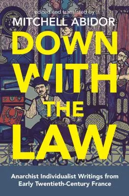 À bas la loi : Les écrits individualistes anarchistes de la France du début du vingtième siècle - Down with the Law: Anarchist Individualist Writings from Early Twentieth-Century France