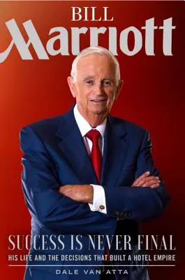 Bill Marriott : Le succès n'est jamais définitif - Sa vie et les décisions qui ont construit un empire hôtelier - Bill Marriott: Success Is Never Final--His Life and the Decisions That Built a Hotel Empire