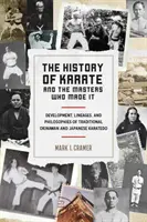 L'histoire du karaté et des maîtres qui l'ont créé : Développement, lignées et philosophies du karaté-do traditionnel d'Okinawa et du Japon - The History of Karate and the Masters Who Made It: Development, Lineages, and Philosophies of Traditional Okinawan and Japanese Karate-Do