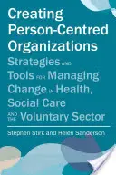 Créer des organisations centrées sur la personne : Stratégies et outils pour gérer le changement dans le secteur de la santé, des soins sociaux et du volontariat - Creating Person-Centred Organisations: Strategies and Tools for Managing Change in Health, Social Care and the Voluntary Sector