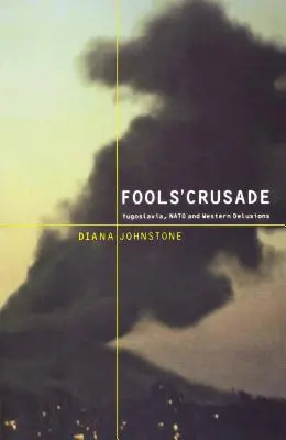 La croisade des fous : La Yougoslavie, l'OTAN et les illusions occidentales - Fools' Crusade: Yugoslavia, Nato, and Western Delusions