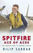 Spitfire Ace of Aces : L'histoire de Johnnie Johnson en temps de guerre - Spitfire Ace of Aces: The Wartime Story of Johnnie Johnson