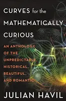 Curves for the Mathematically Curious : An Anthology of the Unpredictable, Historical, Beautiful, and Romantic (Courbes pour les curieux des mathématiques : une anthologie de l'imprévisible, de l'historique, de la beauté et du romantisme) - Curves for the Mathematically Curious: An Anthology of the Unpredictable, Historical, Beautiful, and Romantic