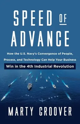 La vitesse de l'avance : Comment la convergence des personnes, des processus et des technologies de la marine américaine peut aider votre entreprise à gagner dans la 4e ère industrielle - Speed of Advance: How the U.S. Navy's Convergence of People, Process, and Technology Can Help Your Business Win in the 4th Industrial Re