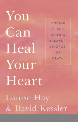 Vous pouvez guérir votre cœur : Trouver la paix après une rupture, un divorce ou un décès - You Can Heal Your Heart: Finding Peace After a Breakup, Divorce, or Death