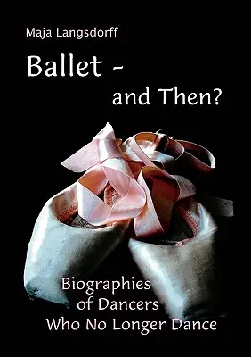 Ballet - et puis? : Biographies de danseurs qui ne dansent plus - Ballet - and Then?: Biographies of Dancers who No Longer Dance
