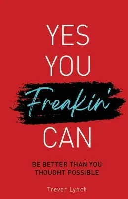 Yes You Freakin' Can : Soyez meilleur que vous ne l'auriez cru possible au moment où vous en avez le plus besoin - Yes You Freakin' Can: Be Better Than You Thought Possible When You Most Need To Be