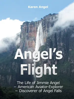 Le vol de l'ange : La vie de Jimmie Angel - aviateur et explorateur américain - découvreur d'Angel Falls - Angel's Flight: The Life of Jimmie Angel - American Aviator-Explorer - Discoverer of Angel Falls