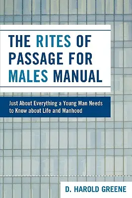 Le manuel des rites de passage pour les hommes : Tout ce qu'un jeune homme doit savoir sur la vie et la virilité - The Rites of Passage for Males Manual: Just About Everything a Young Man Needs to Know About Life and Manhood