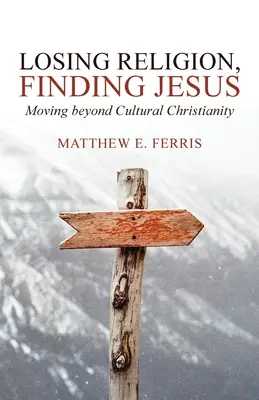 Perdre la religion, trouver Jésus : Dépasser le christianisme culturel - Losing Religion, Finding Jesus: Moving beyond Cultural Christianity