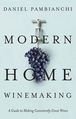 La vinification domestique moderne : Un guide pour l'élaboration de grands vins constants - Modern Home Winemaking: A Guide to Making Consistently Great Wines