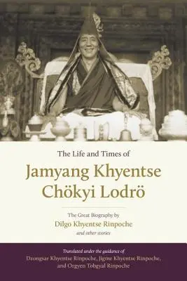 La vie et l'époque de Jamyang Khyentsé Chkyi Lodr : la grande biographie de Dilgo Khyentsé Rinpoché et d'autres récits - The Life and Times of Jamyang Khyentse Chkyi Lodr: The Great Biography by Dilgo Khyentse Rinpoche and Other Stories