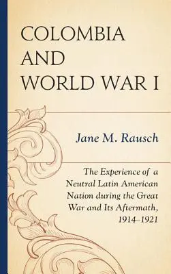 La Colombie et la Première Guerre mondiale : L'expérience d'une nation latino-américaine neutre pendant la Grande Guerre et ses conséquences, 1914-1921 - Colombia and World War I: The Experience of a Neutral Latin American Nation during the Great War and Its Aftermath, 1914-1921