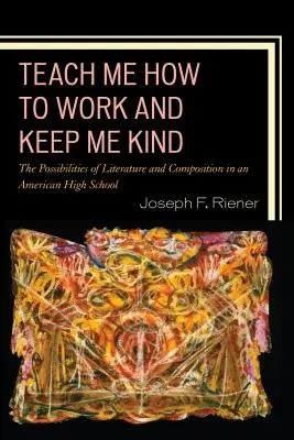 Teach Me How to Work and Keep Me Kind : Les possibilités de la littérature et de la composition dans un lycée américain, volume 1 - Teach Me How to Work and Keep Me Kind: The Possibilities of Literature and Composition in an American High School, Volume 1