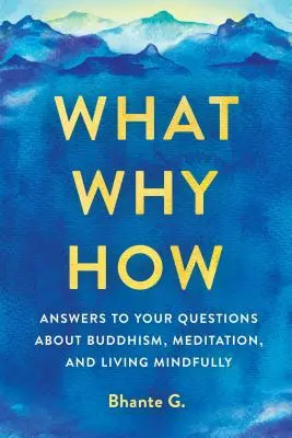 Quoi, pourquoi, comment : Réponses à vos questions sur le bouddhisme, la méditation et la vie en pleine conscience - What, Why, How: Answers to Your Questions about Buddhism, Meditation, and Living Mindfully