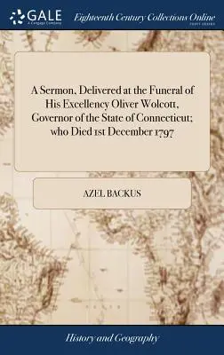 Sermon prononcé lors des funérailles de Son Excellence Oliver Wolcott, gouverneur de l'État du Connecticut, décédé le 1er décembre 1797 - A Sermon, Delivered at the Funeral of His Excellency Oliver Wolcott, Governor of the State of Connecticut; Who Died 1st December 1797