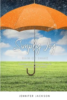 Simplement de la joie, qu'il pleuve ou qu'il vente : Apprendre à vivre dans la joie sous le soleil et dans la tempête - Simply Joy Rain or Shine: Learning to live with joy during the sunshine and the storms