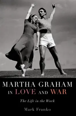 Martha Graham dans l'amour et la guerre : la vie dans l'œuvre - Martha Graham in Love and War: The Life in the Work