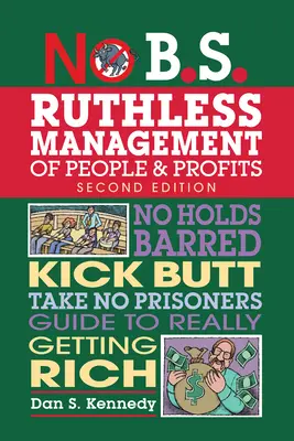 No B.S. Ruthless Management of People and Profits (Gestion impitoyable des personnes et des profits) : La gestion impitoyable des personnes et des profits : Guide pour devenir vraiment riche. - No B.S. Ruthless Management of People and Profits: No Holds Barred, Kick Butt, Take-No-Prisoners Guide to Really Getting Rich