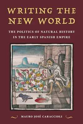 Écrire le nouveau monde : La politique de l'histoire naturelle au début de l'empire espagnol - Writing the New World: The Politics of Natural History in the Early Spanish Empire