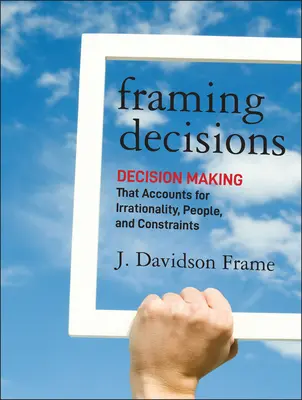 Encadrer les décisions : Une prise de décision qui tient compte de l'irrationalité, des personnes et des contraintes - Framing Decisions: Decision-Making That Accounts for Irrationality, People and Constraints
