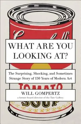 Qu'est-ce que vous regardez ? L'histoire surprenante, choquante et parfois étrange de 150 ans d'art moderne - What Are You Looking At?: The Surprising, Shocking, and Sometimes Strange Story of 150 Years of Modern Art