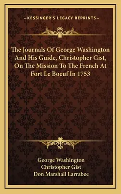 Les journaux de George Washington et de son guide, Christopher Gist, sur la mission auprès des Français au fort Le Bœuf en 1753 - The Journals Of George Washington And His Guide, Christopher Gist, On The Mission To The French At Fort Le Boeuf In 1753