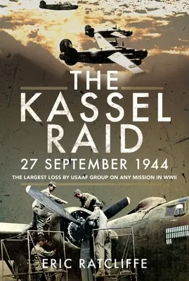 Le raid de Kassel, 27 septembre 1944 : La plus grande perte subie par un groupe de l'USAAF au cours d'une mission de la Seconde Guerre mondiale - The Kassel Raid, 27 September 1944: The Largest Loss by USAAF Group on Any Mission in WWII