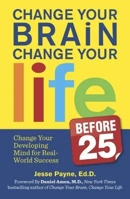 Changez votre cerveau, changez votre vie (avant 25 ans) : Changez votre esprit en développement pour réussir dans le monde réel - Change Your Brain, Change Your Life (Before 25): Change Your Developing Mind for Real-World Success